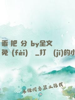 乖 把腳分開by全文免費(fèi)閱讀